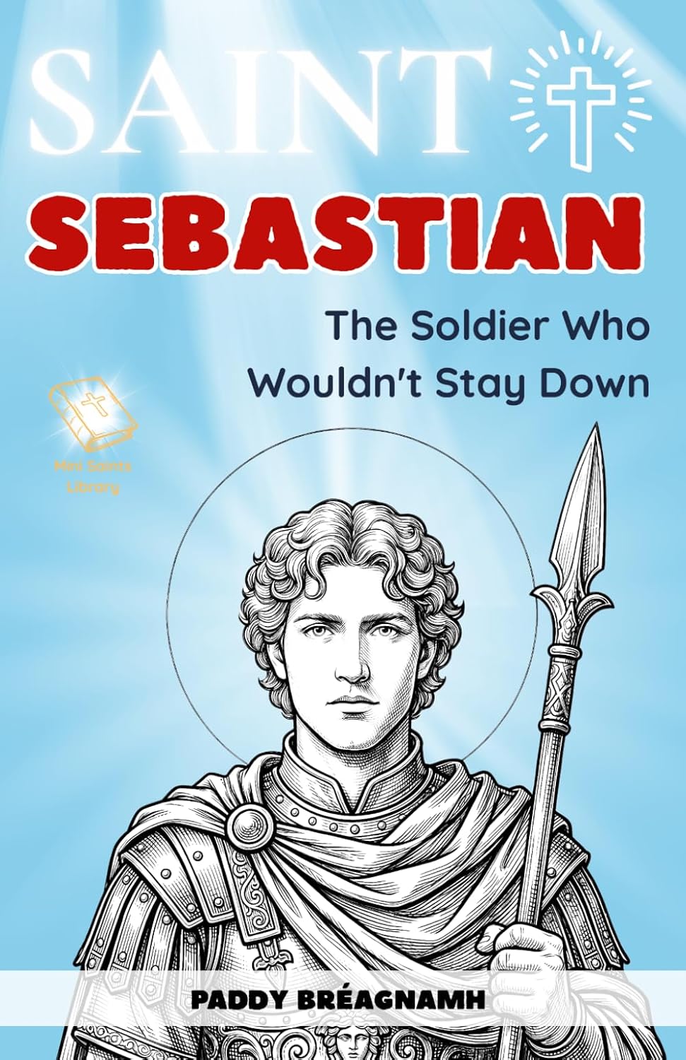 Saint Sebastian: The Soldier Who Wouldn’t Stay Down (Mini Saints Library)
