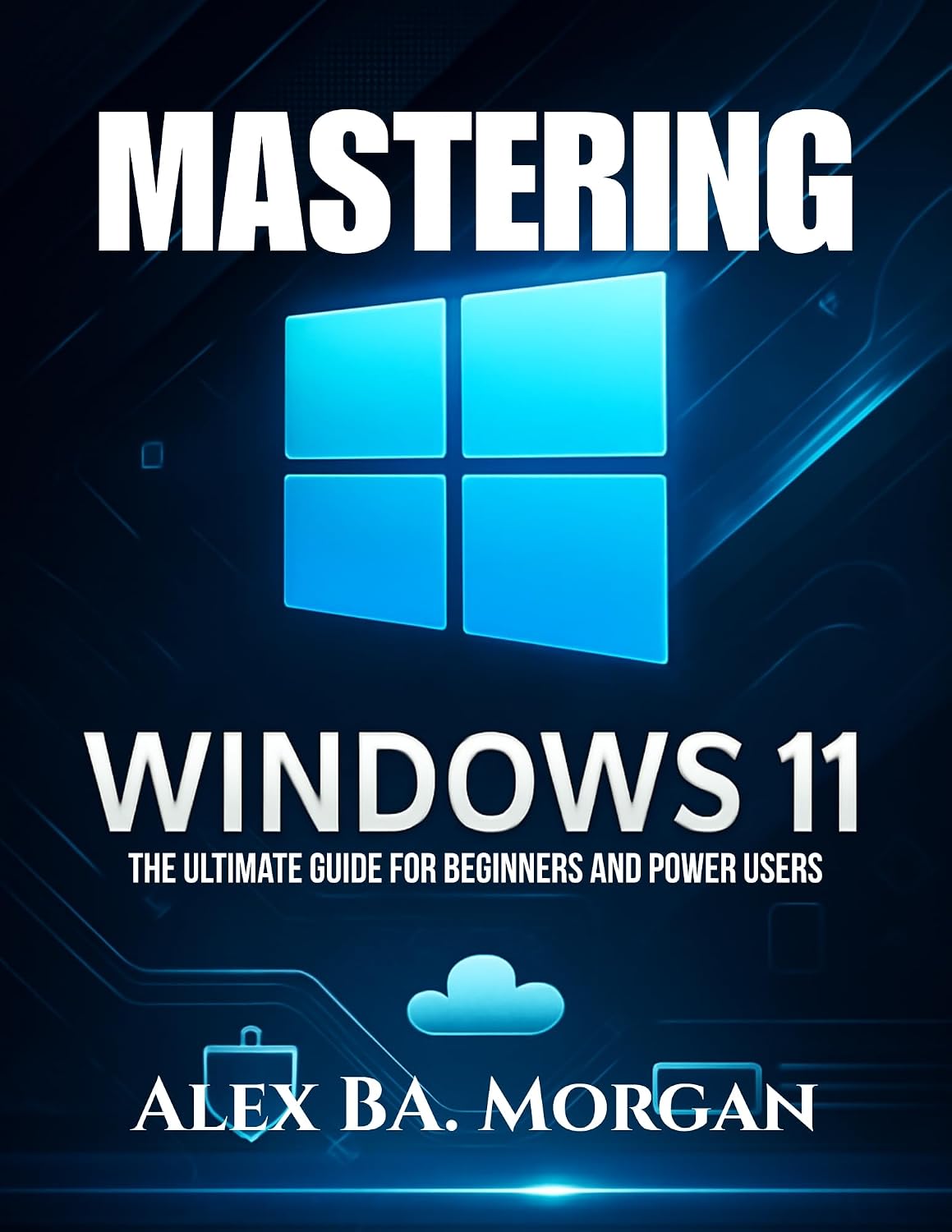 MASTERING WINDOWS 11: The Ultimate Guide for Beginners and Power Users
