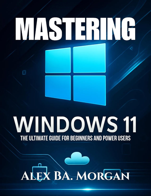 MASTERING WINDOWS 11: The Ultimate Guide for Beginners and Power Users