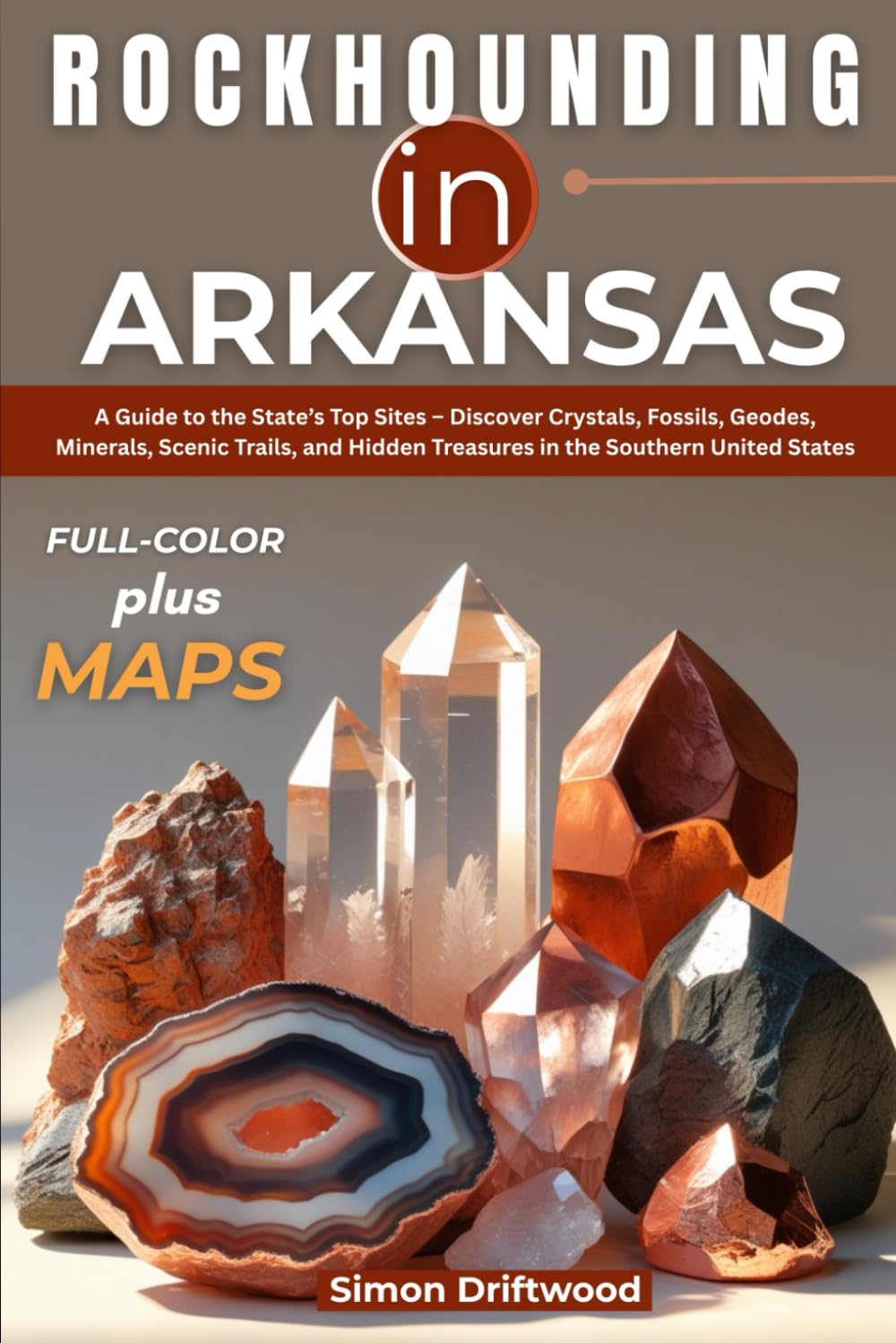 Rockhounding in Arkansas (FULL-COLOR): A Guide to the State’s Top Sites – Discover Crystals, Fossils, Geodes, Minerals, Scenic Trails, and Hidden Treasures in the Southern United States (WITH MAPS)