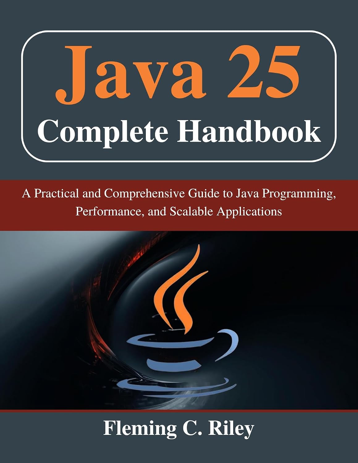Java 25 Complete Handbook: A Practical and Comprehensive Guide to Java Programming, Performance, and Scalable Applications (Beginner Today, Professional Tomorrow in Tech)