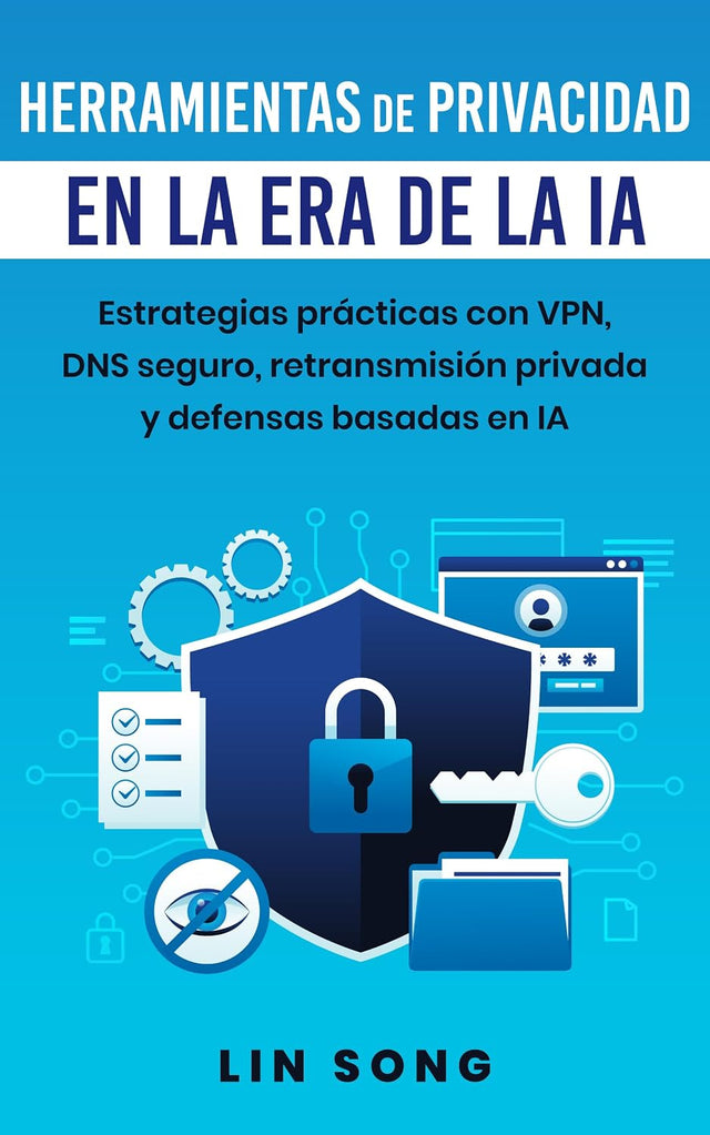 Herramientas de privacidad en la era de la IA: Estrategias prácticas con VPN, DNS seguro, retransmisión privada y defensas basadas en IA (Crea tu propia VPN) (Spanish Edition)