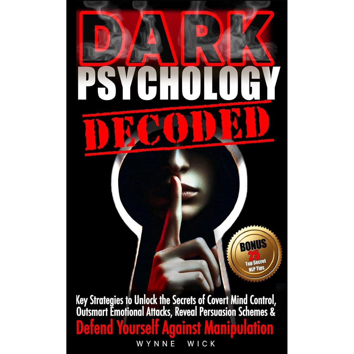 Dark Psychology Decoded: Key Strategies to Unlock the Secrets of Covert Mind Control, Outsmart Emotional Attacks, Reveal Persuasion Schemes & DEFEND YOURSELF AGAINST MANIPULATION