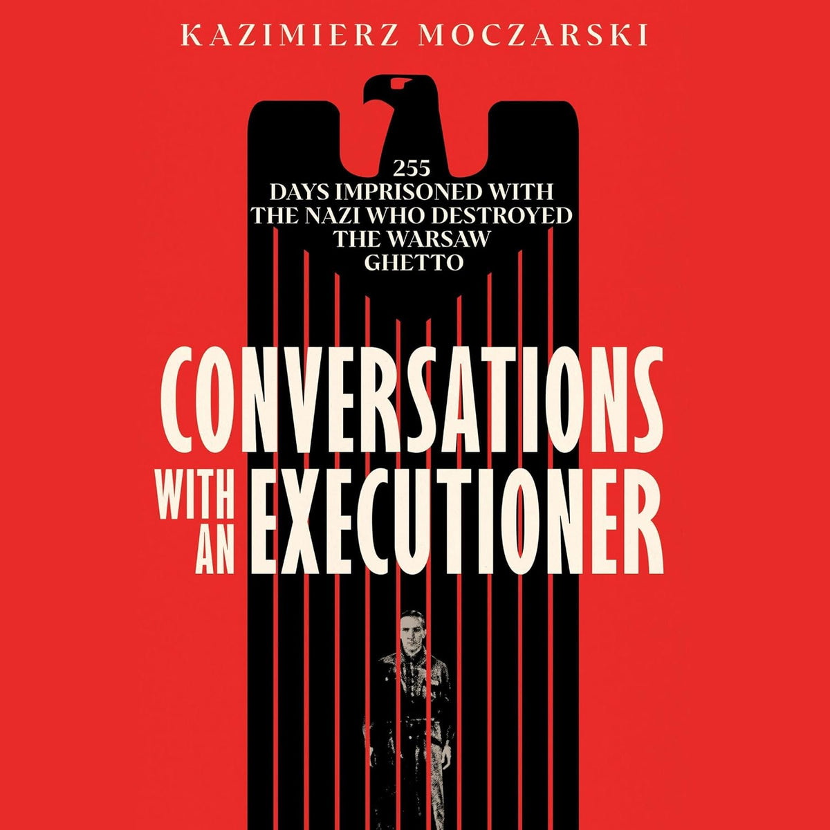 Conversations with an Executioner: 255 Days Imprisoned with the Nazi Who Destroyed the Warsaw Ghetto