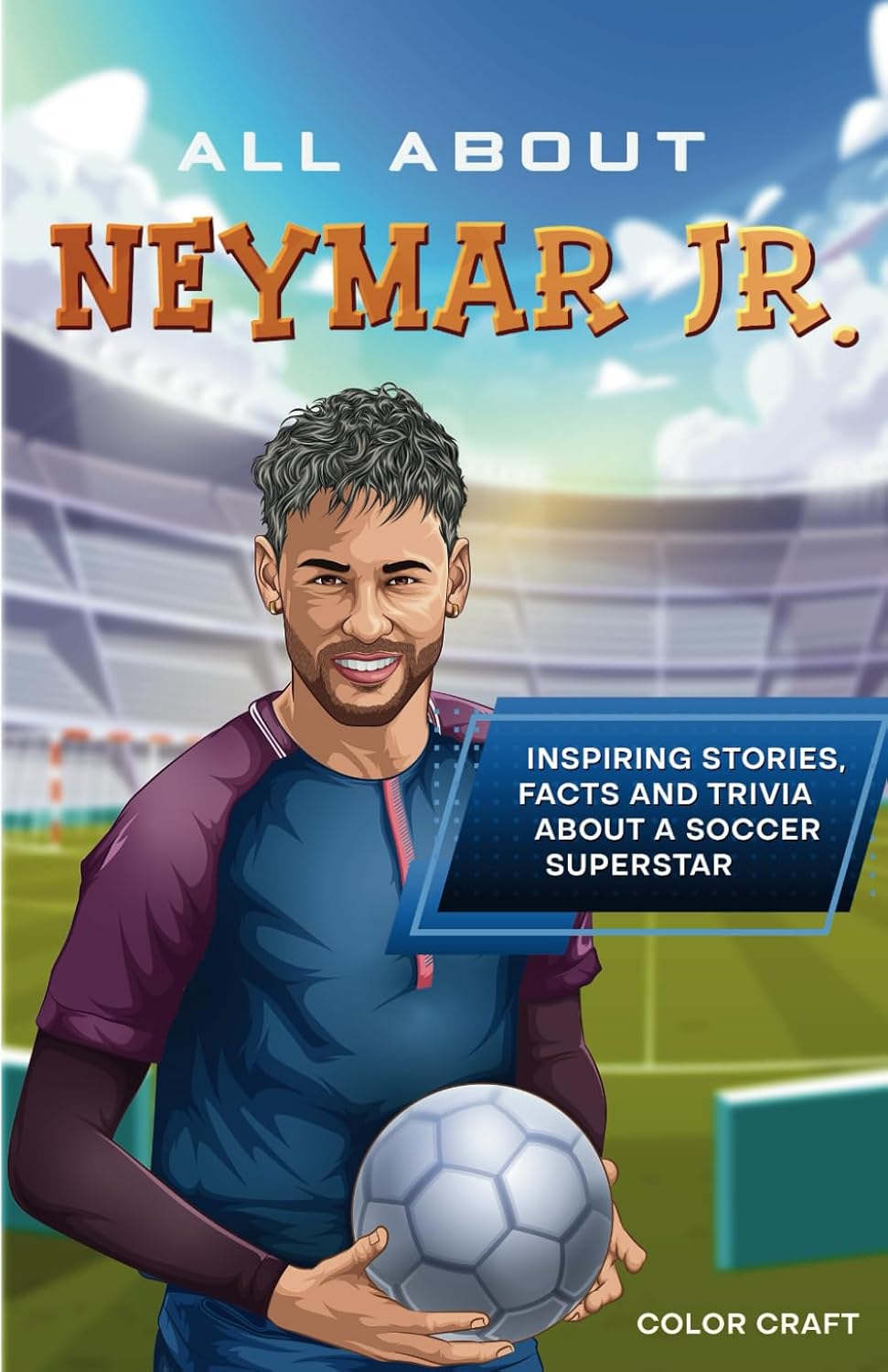 All About Neymar Jr.: Inspiring stories, facts and trivia about a soccer superstar: All the history, details and incredible feats you need to know as a superfan of Neymar Jr. (Soccer Bios Books)