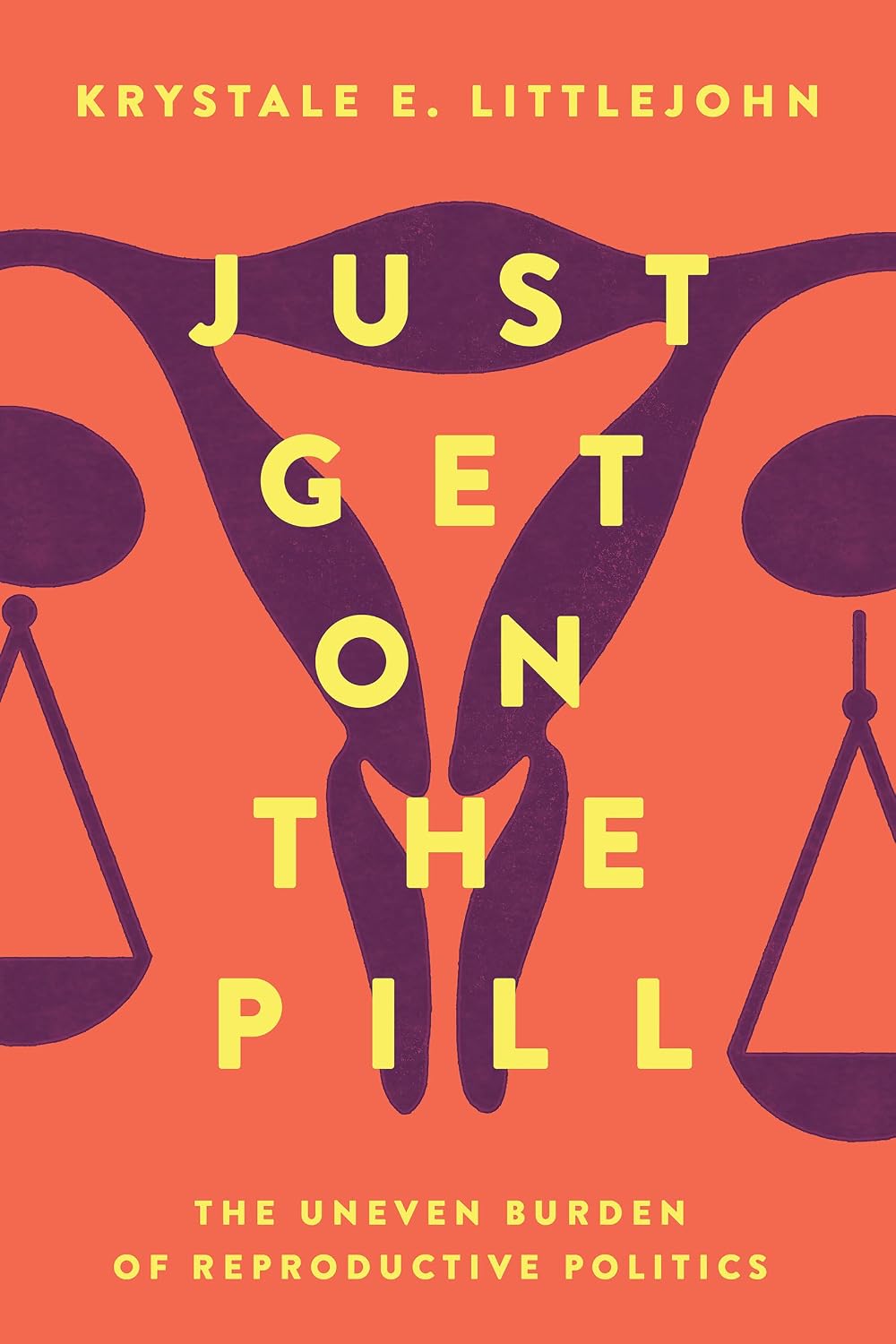 Just Get on the Pill: The Uneven Burden of Reproductive Politics (Reproductive Justice: A New Vision for the 21st Century) (Volume 4)