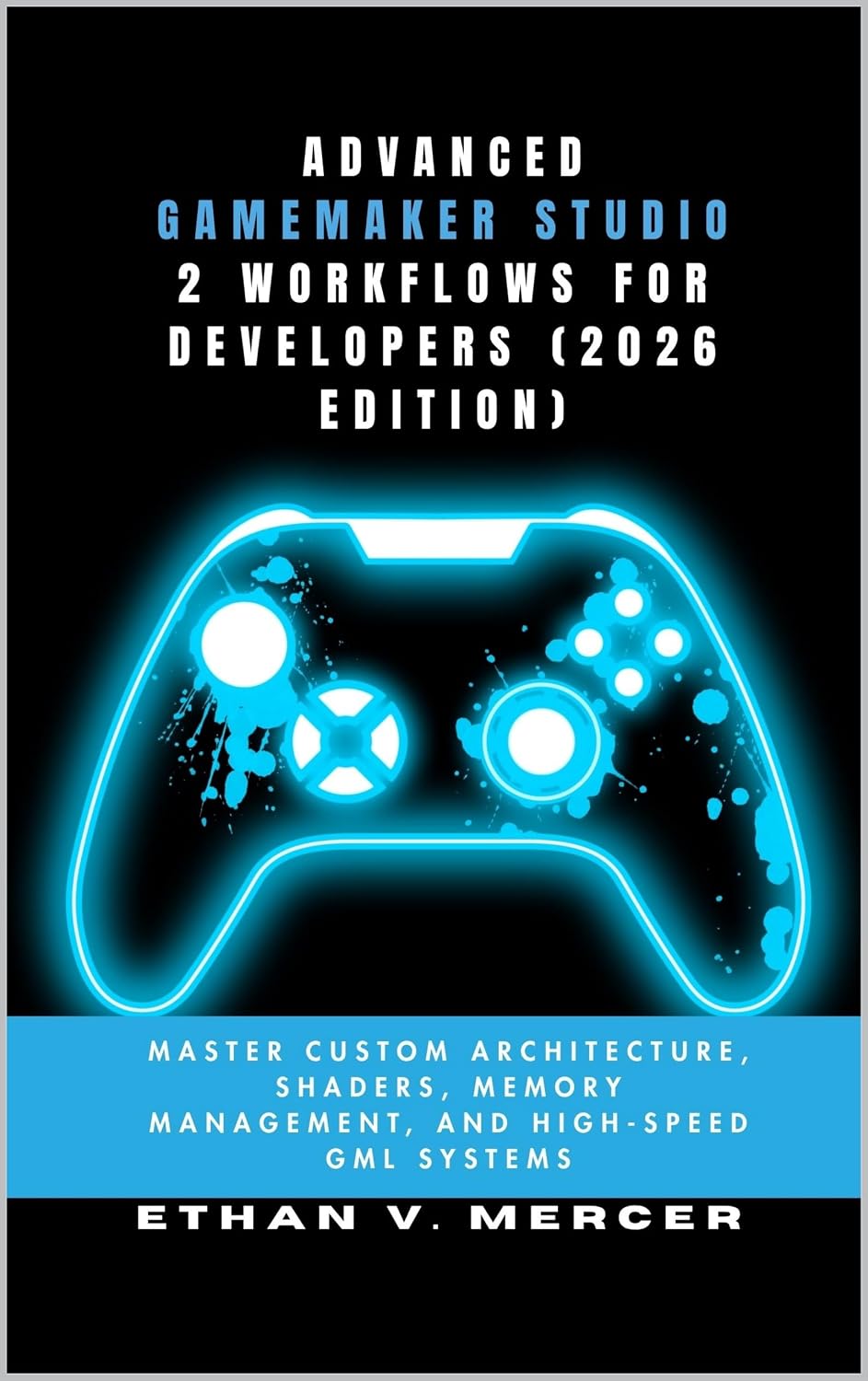 ADVANCED GAMEMAKER STUDIO 2 WORKFLOWS FOR DEVELOPERS (2026 EDITION): Master Custom Architecture, Shaders, Memory Management, and High-Speed GML Systems