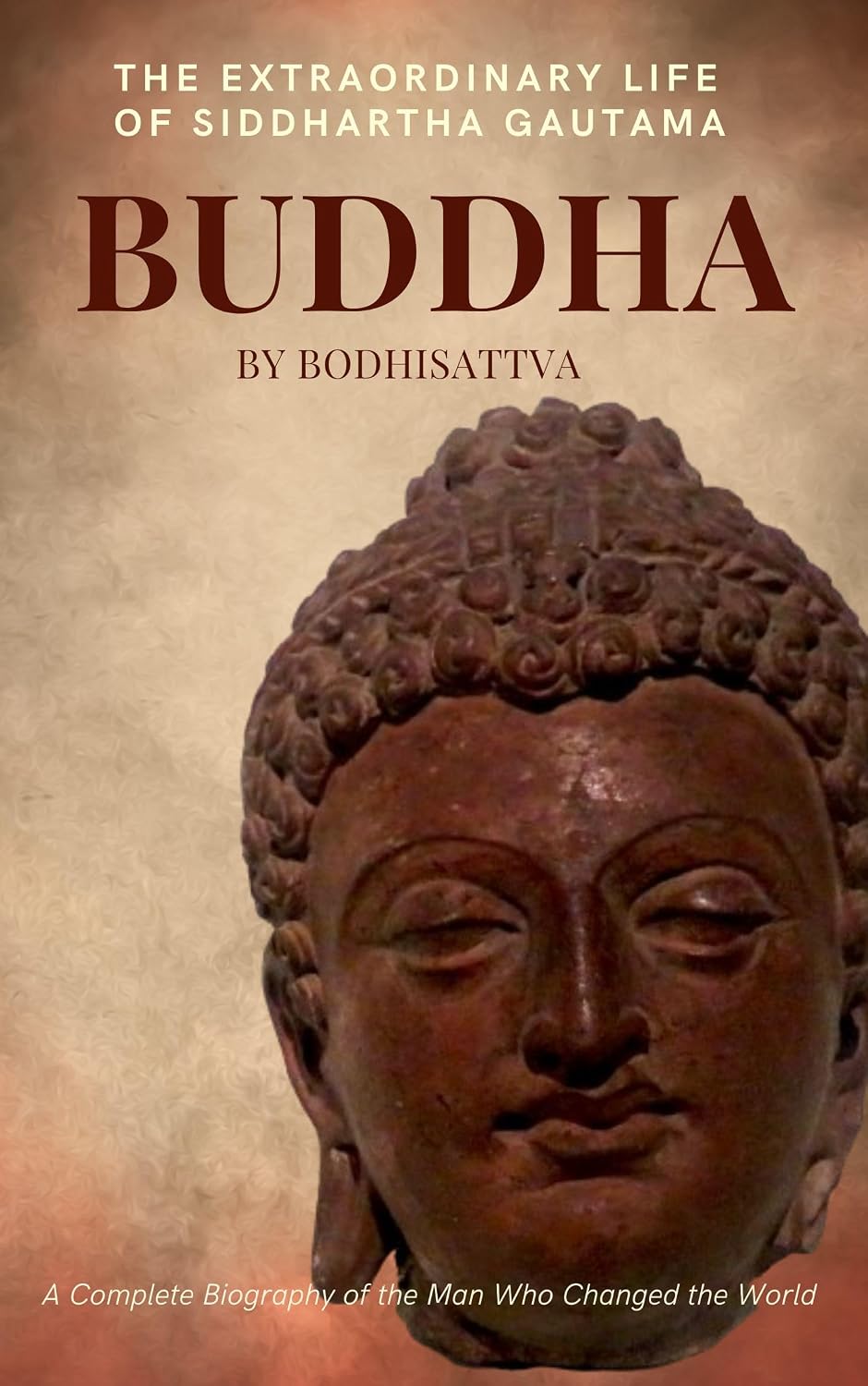 Buddha: The Extraordinary Life of Siddhartha Gautama: A Complete Biography of the Man who Changed the World
