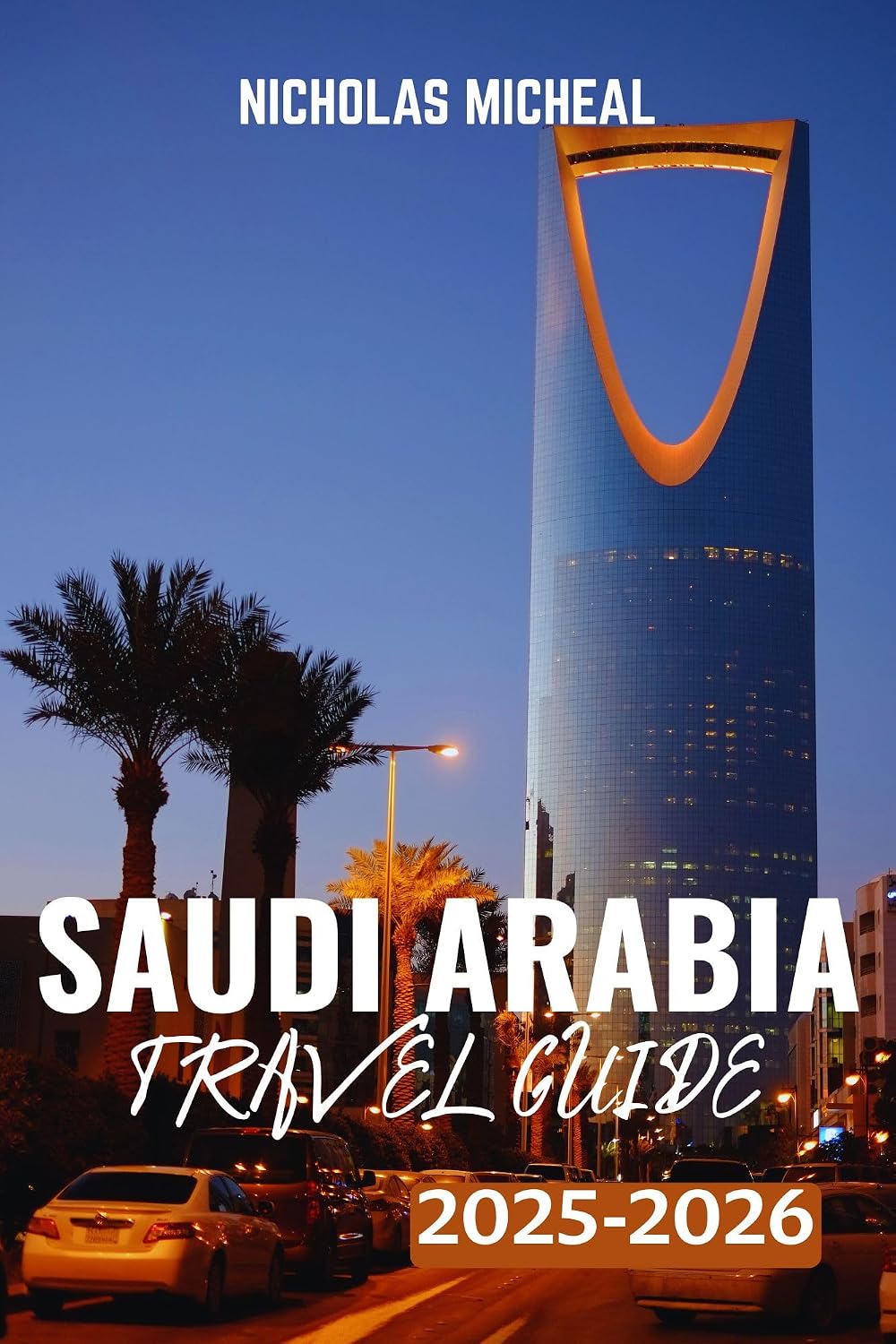 SAUDI ARABIA TRAVEL GUIDE 2025-2026: Exploring the Heart of Arabia: Journey Through Saudi Arabia’s underrated classics, Landmarks, and Timeless Culture