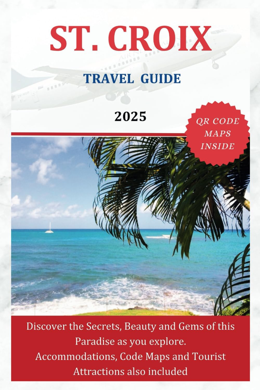ST. CROIX TRAVEL GUIDE 2025: Discover the Secrets, Beauty and Gems of this Paradise as you explore. Accommodations, Code Maps and Tourist Attractions also included (The Explorer's Discovery)