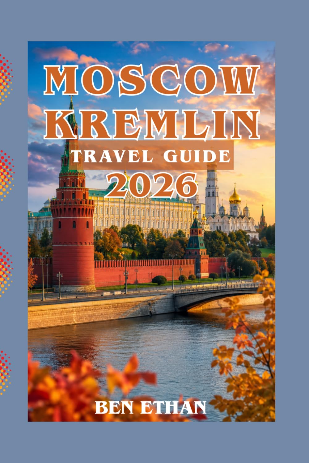 MOSCOW KREMLIN TRAVEL GUIDE: Your Ultimate Go-to Guide for One of the Best Tour Experiences (DISCOVER RUSSIA)