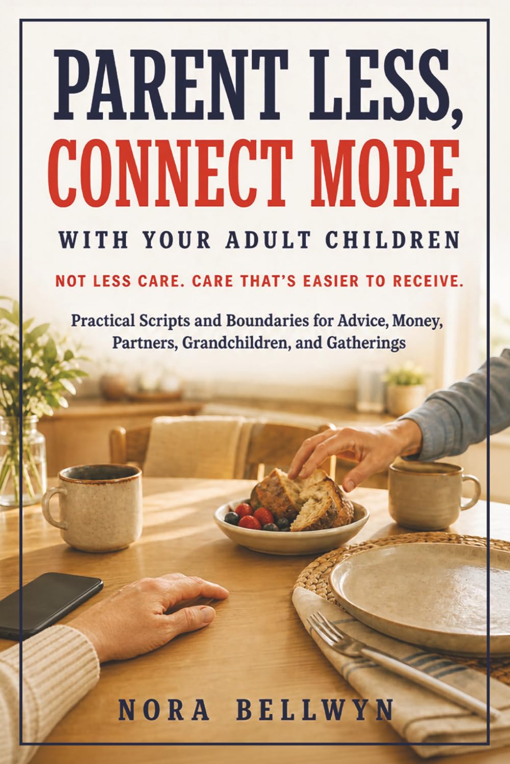 Parent Less, Connect More with Your Adult Children: Practical Scripts and Healthy Boundaries for Calmer Communication and a Stronger Adult-to-Adult Relationship
