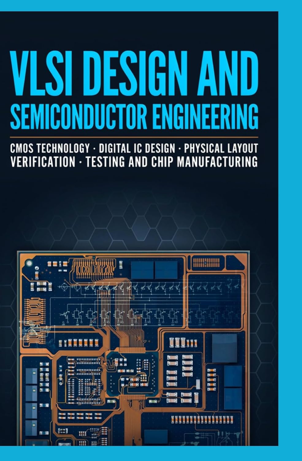 VLSI DESIGN AND SEMICONDUCTOR ENGINEERING: CMOS Technology Digital IC Design Physical Layout Verification Testing and Chip Manufacturing