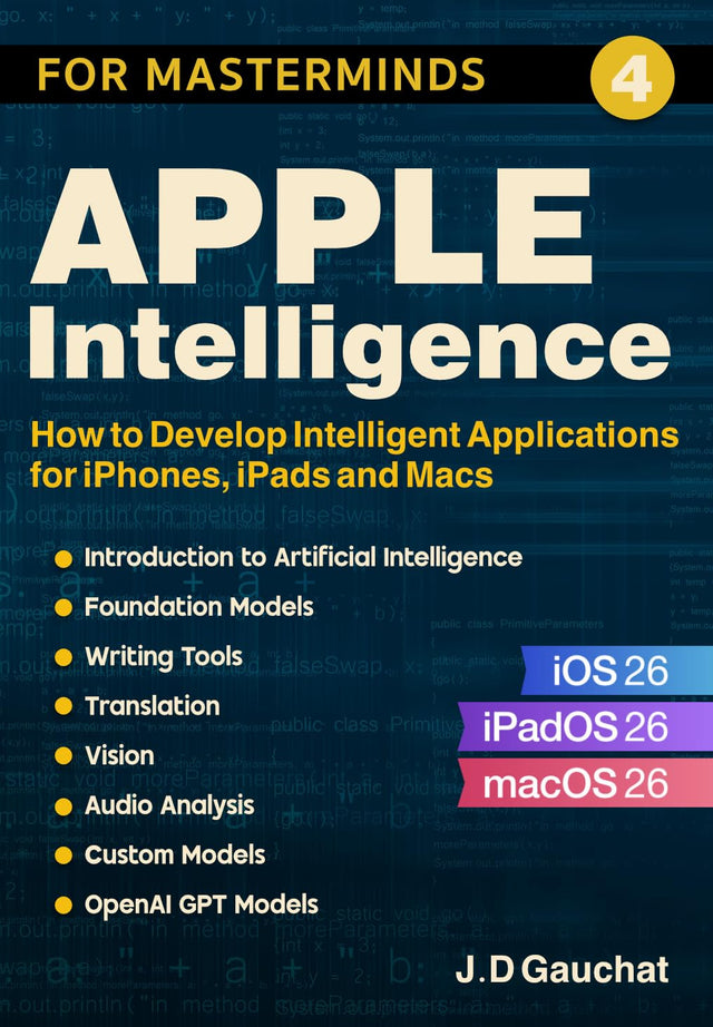 Apple Intelligence for Masterminds: How to Create Intelligent Applications for iPhones, iPads and Macs