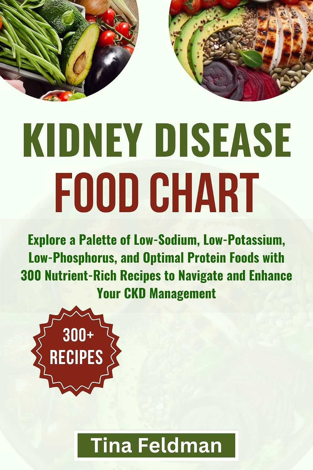 KIDNEY DISEASE FOOD CHART: Explore a Palette of Low-Sodium, Low-Potassium, Low-Phosphorus, and Optimal Protein Foods with 300 Nutrient-Rich Recipes to ... and Verified food list and diet cookbook)
