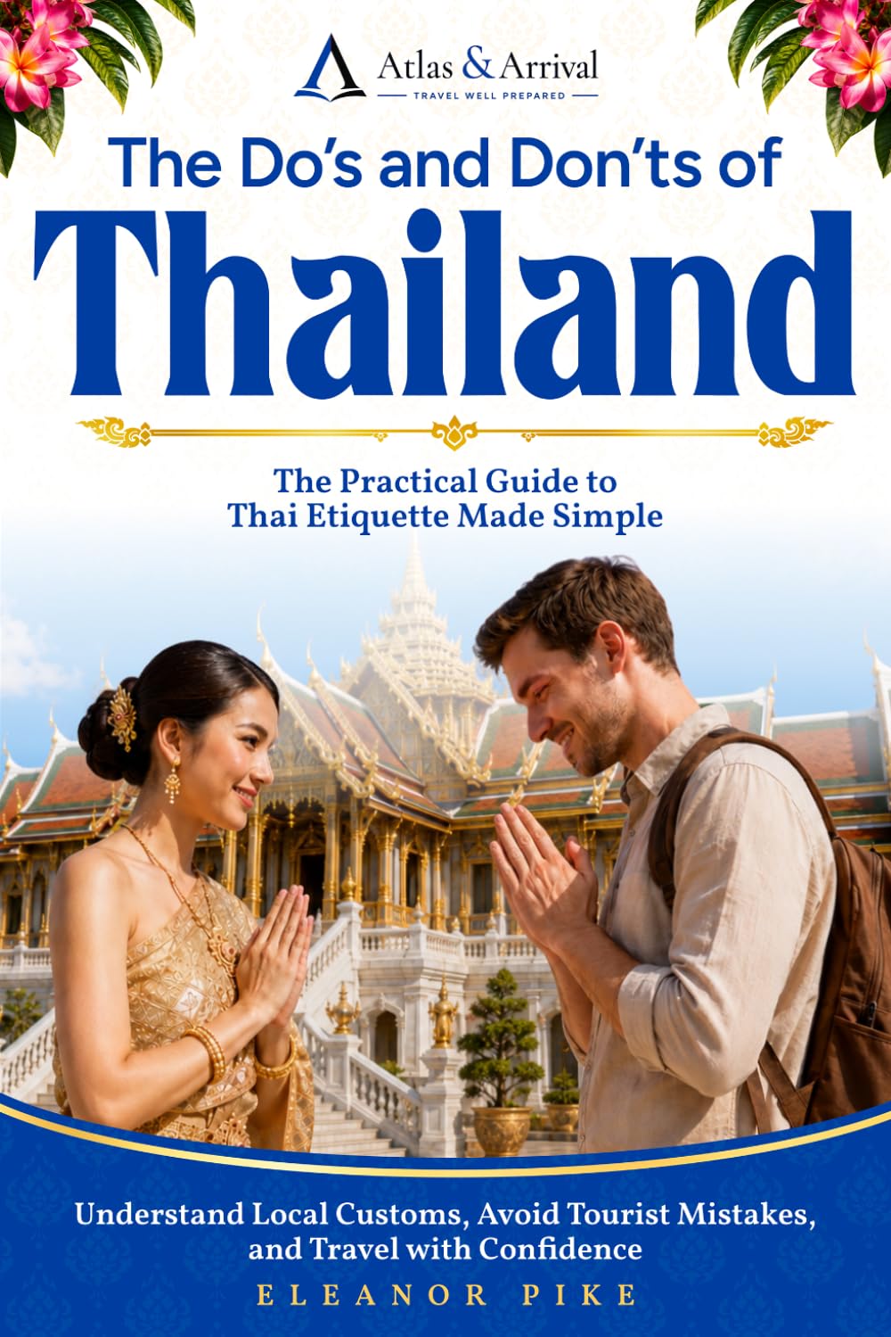The Do’s and Don’ts of Thailand: The Practical Guide to Thai Etiquette Made Simple — Understand Local Customs, Avoid Tourist Mistakes, and Travel with Confidence
