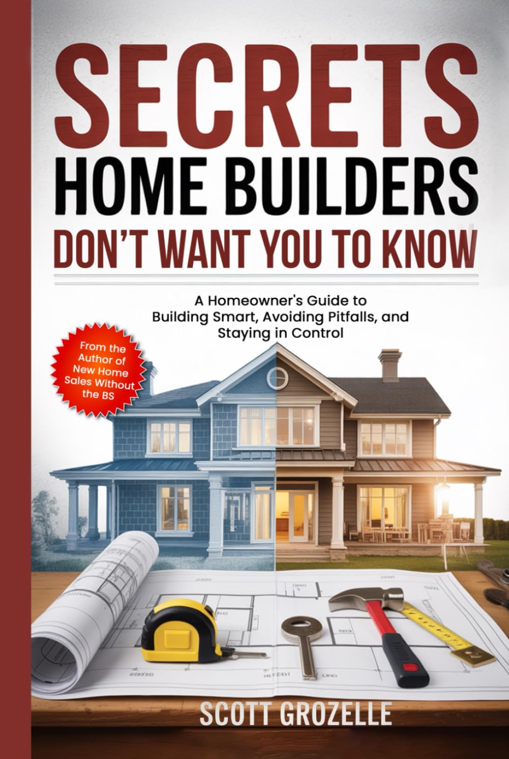 Secrets Home Builders Don't Want You to Know: A Homeowner's Guide to Building Smart, Avoiding Pitfalls, and Staying in Control