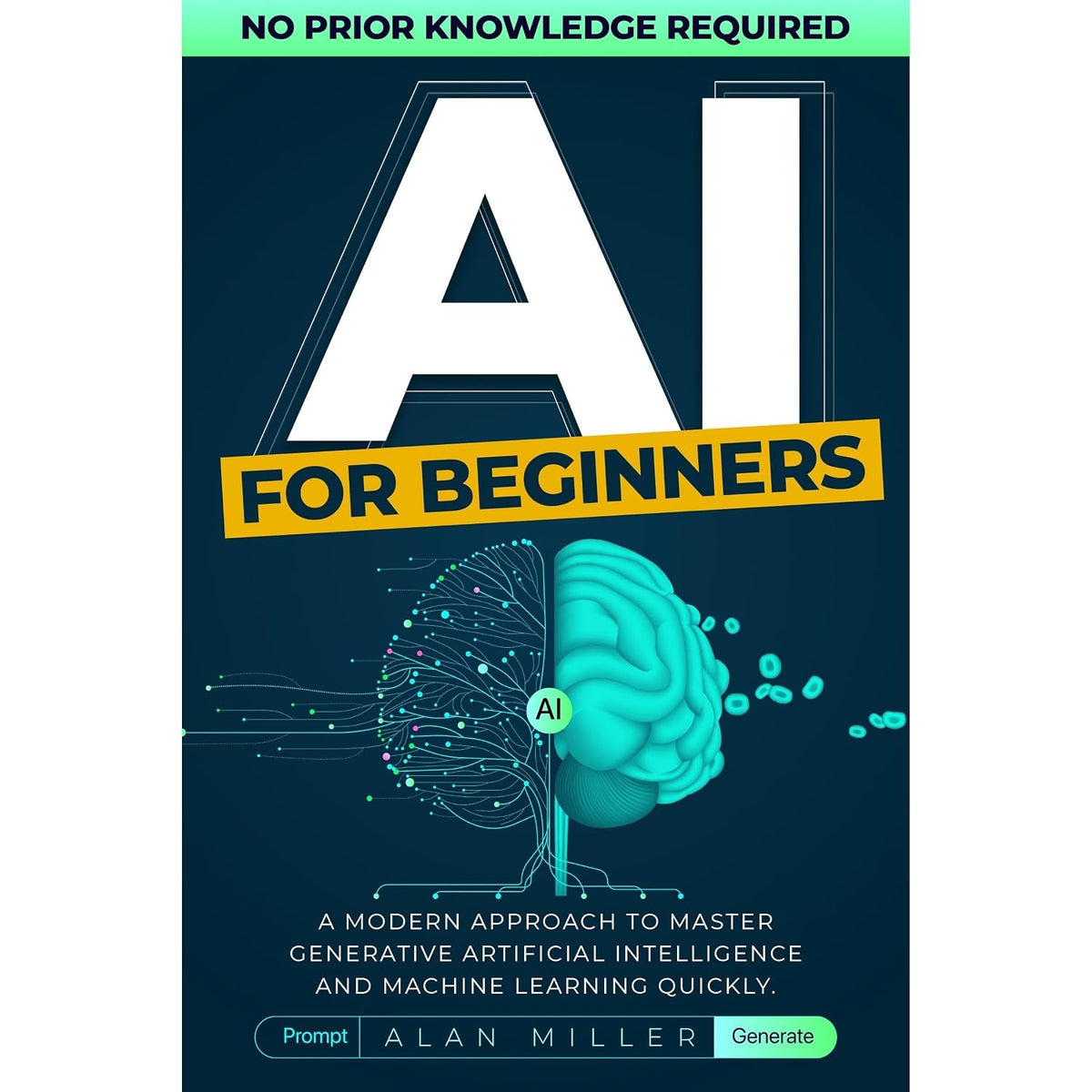 AI For Beginners: A Modern Approach To Master Generative Artificial Intelligence And Machine Learning Quickly. No Prior Knowledge Required