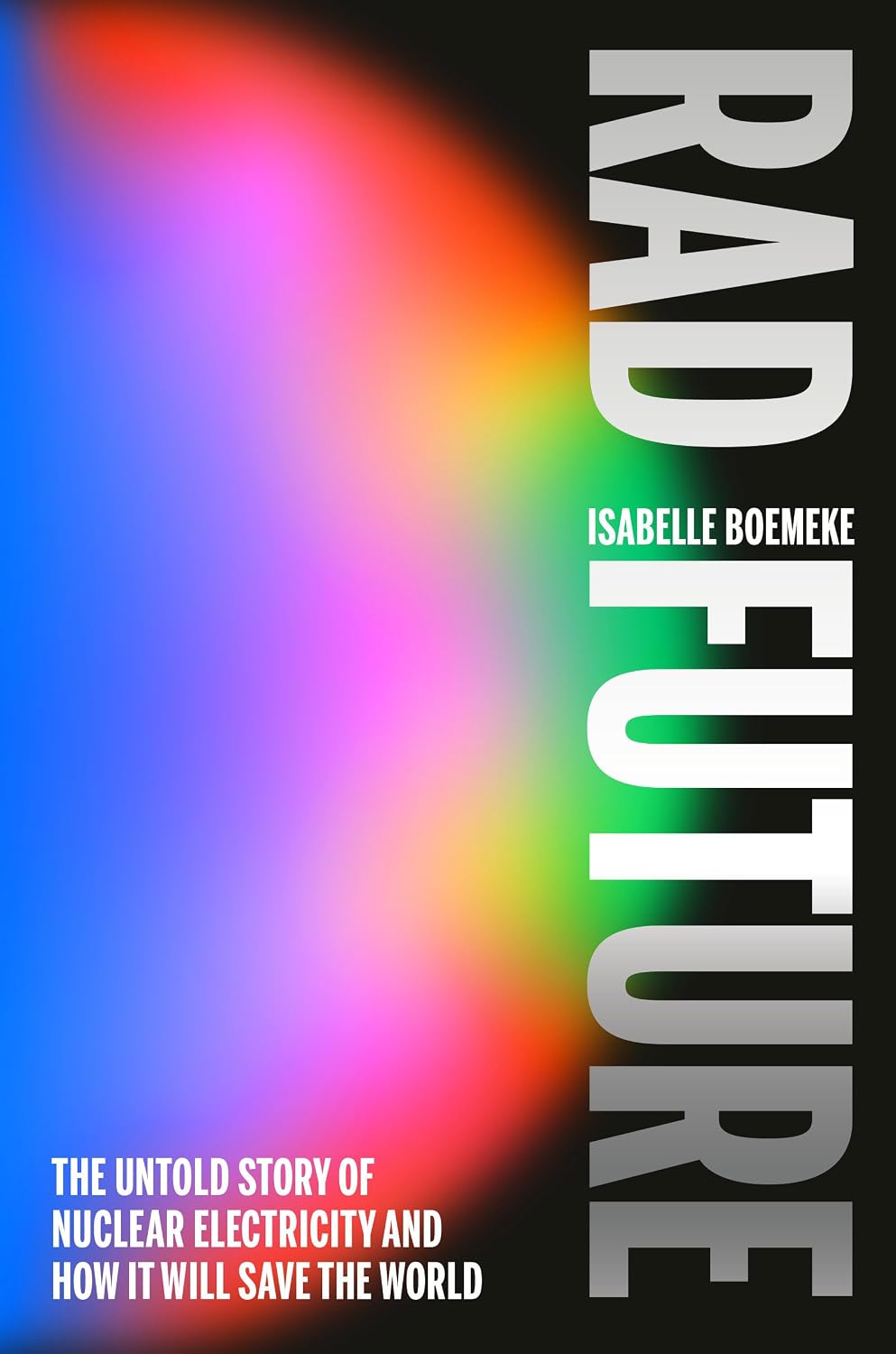 Rad Future: The Untold Story of Nuclear Electricity and How It Will Save the World