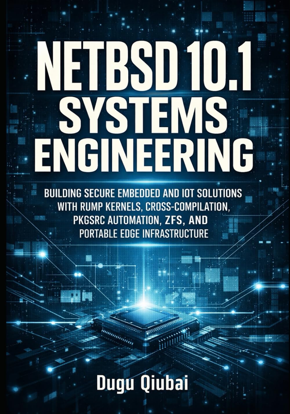 NETBSD 10 SYSTEMS ENGINEERING: BUILDING SECURE EMBEDDED AND IOT SOLUTIONS WITH RUMP KERNELS, CROSS-COMPILATION, PKGSRC AUTOMATION, ZFS, AND PORTABLE EDGE INFRASTRUCTURE