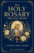 The Holy Rosary Prayer Book: Mysteries, Scripture, Meditations, Promises, and Litanies — A Complete Catholic Companion to Praying the Rosary