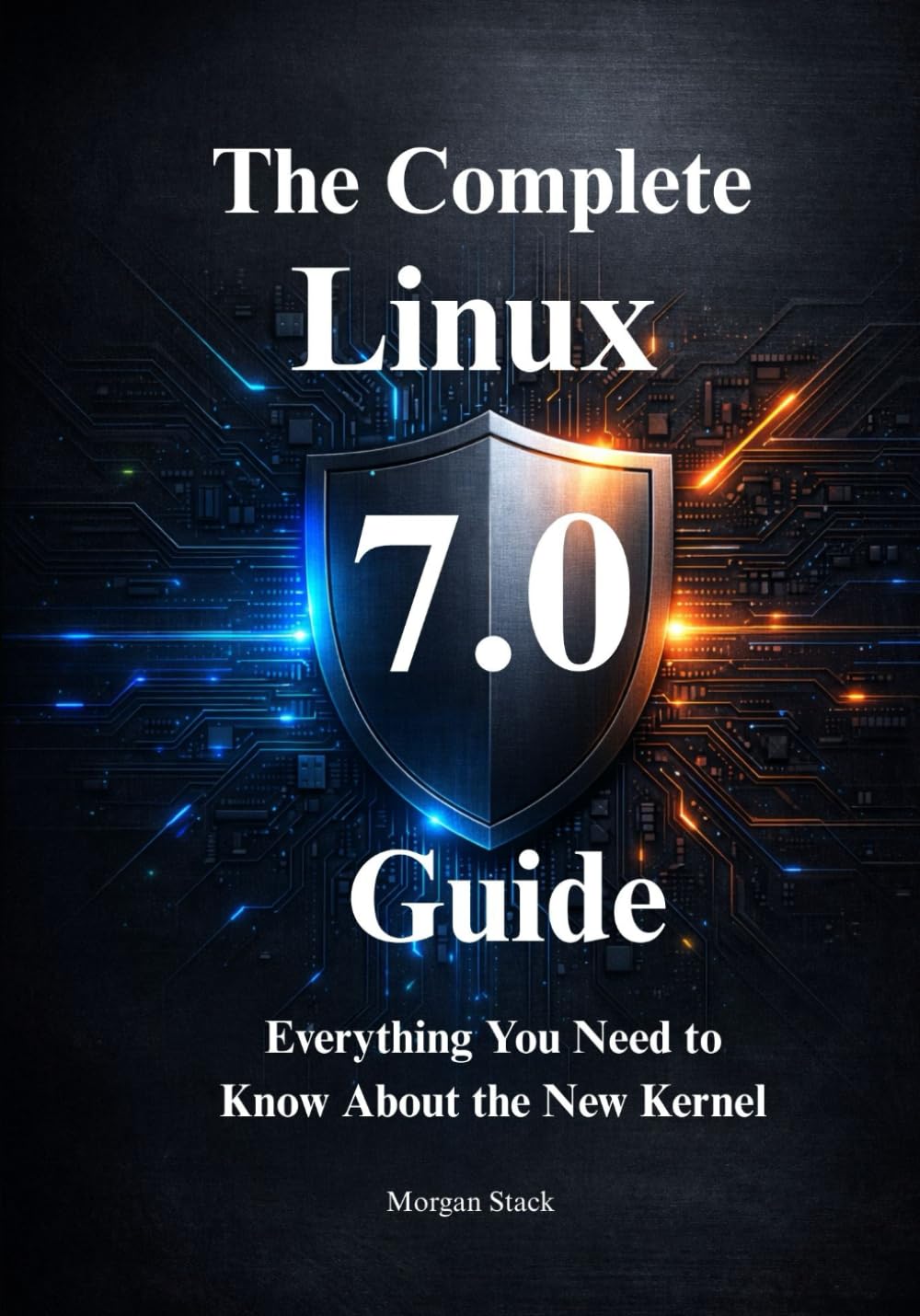 The Complete Linux 7.0 Handbook: Everything You Need to Know About the New Kernel, Hardware Support, and Security Protocols