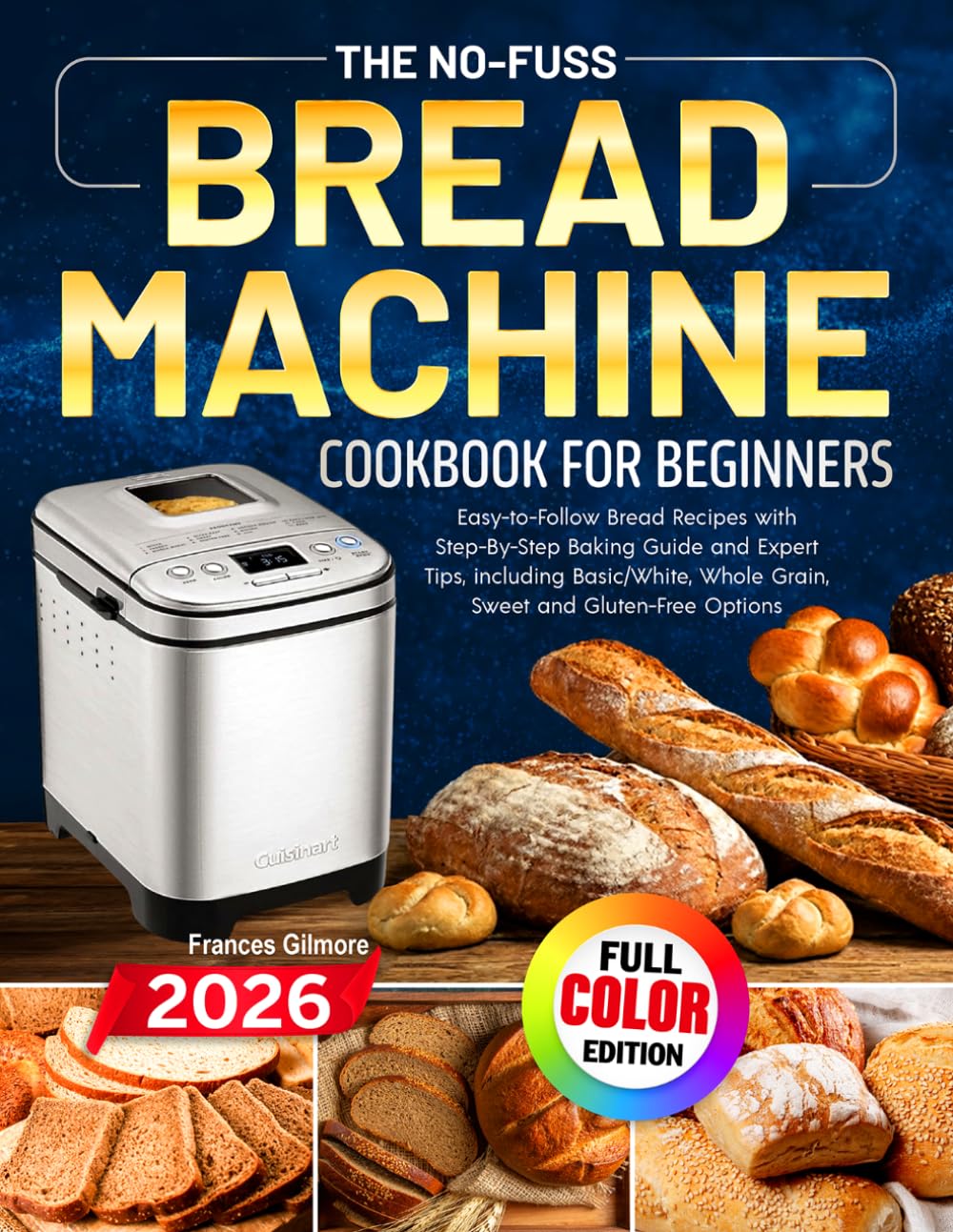 The No-Fuss Bread Machine Cookbook for Beginners: Easy-to-Follow Bread Recipes with Step-By-Step Baking Guide and Expert Tips, including Basic/White, Whole Grain, Sweet and Gluten-Free Options