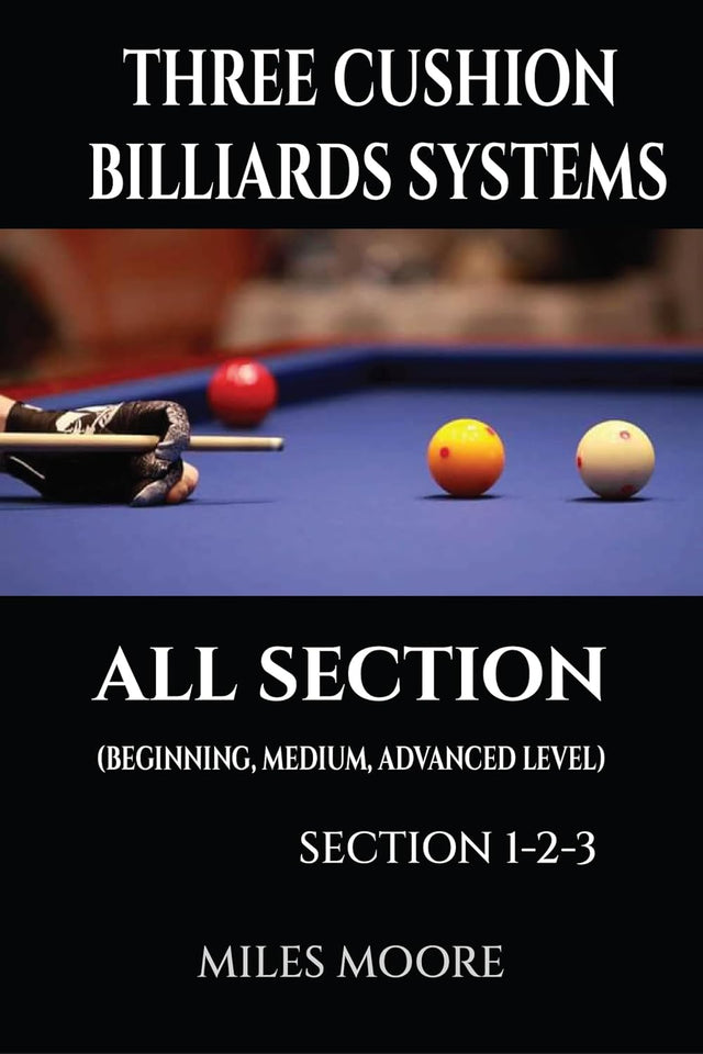 Three Cushion Billiards Systems All Section: A Complete Guide to Three-Cushion Billiards Systems — From Fundamentals to Advanced Mastery (THE BEGINNER SERIES)