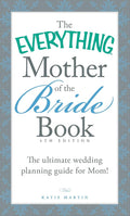 The Everything Mother of the Bride Book: The Ultimate Wedding Planning Guide for Mom! (Everything® Series)