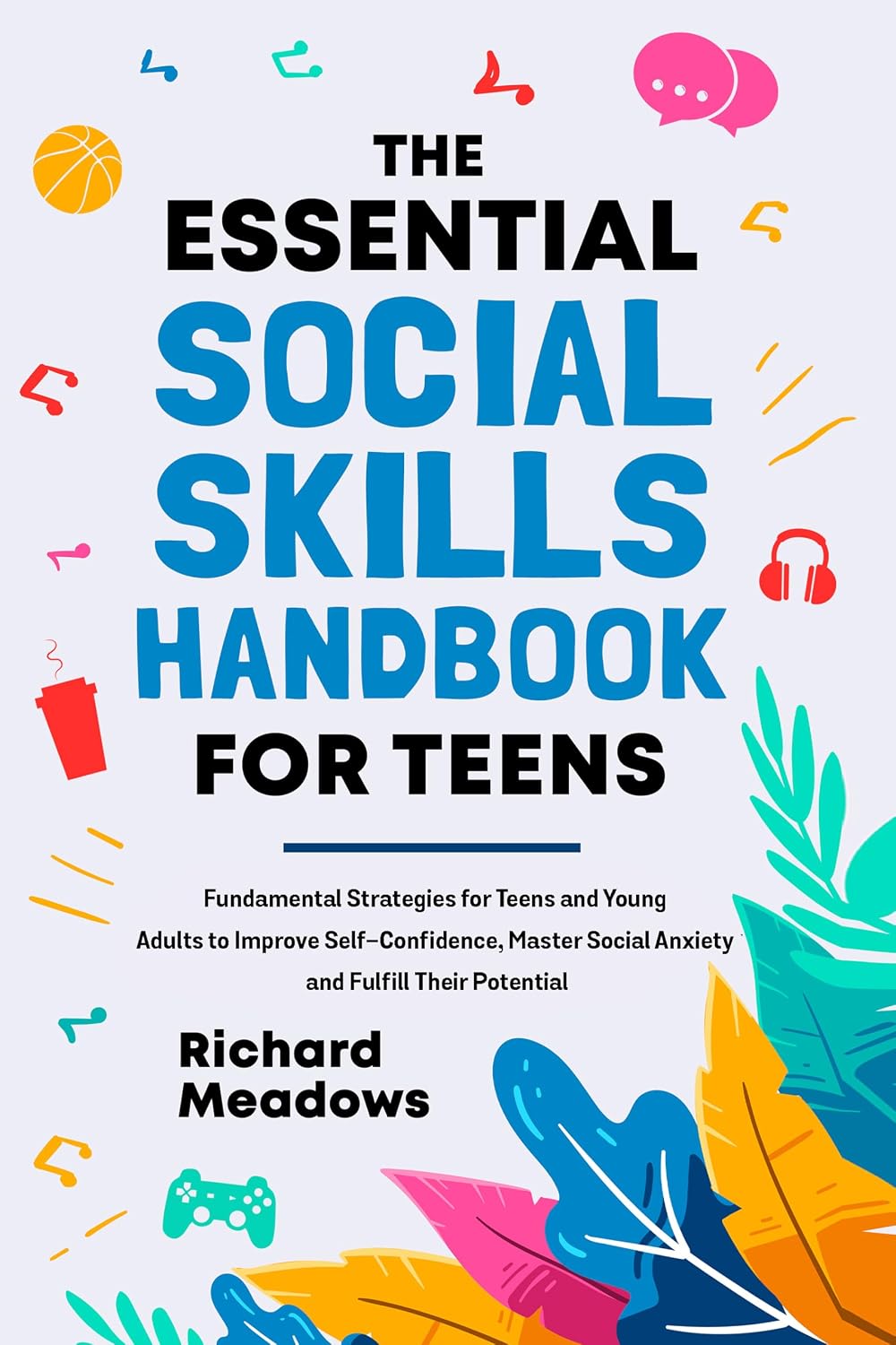 The Essential Social Skills Handbook for Teens: Fundamental Strategies for Teens and Young Adults to Improve Self-Confidence, Master Social Anxiety and ... Skills Workbooks and Handbooks for Teens 1)