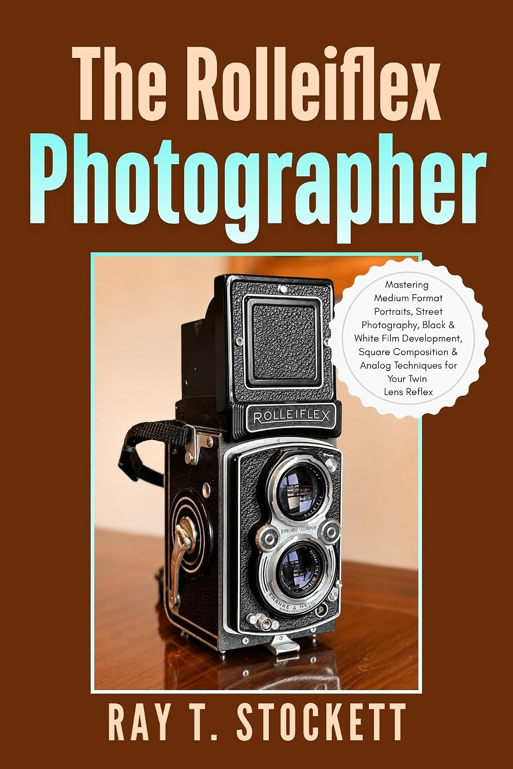 The Rolleiflex Photographer: Mastering Medium Format Portraits, Street Photography, Black & White Film Development, Square Composition & Analog Techniques ... (The Complete Rolleiflex Mastery Series)