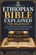 The Ethiopian Bible Explained for Beginners: A Clear Introduction to the Ethiopian Orthodox Canon, Enoch, Jubilees, Meqabyan, and the Books Missing from Western Bibles
