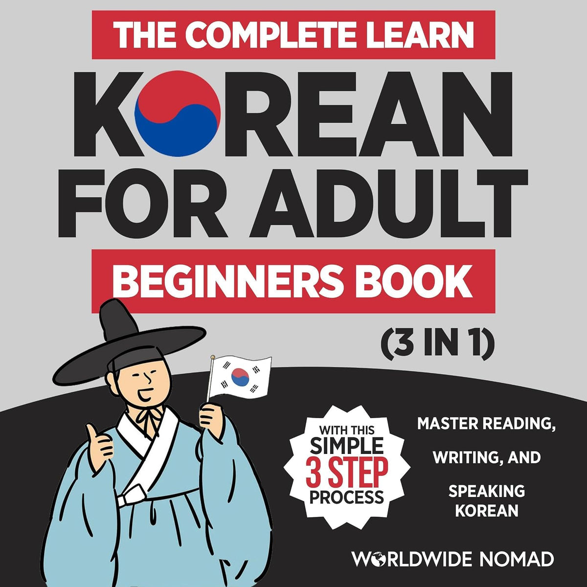 The Complete Learn Korean for Adult Beginners Book (3 in 1): Master Reading, Writing, and Speaking Korean with This Simple 3 Step Process