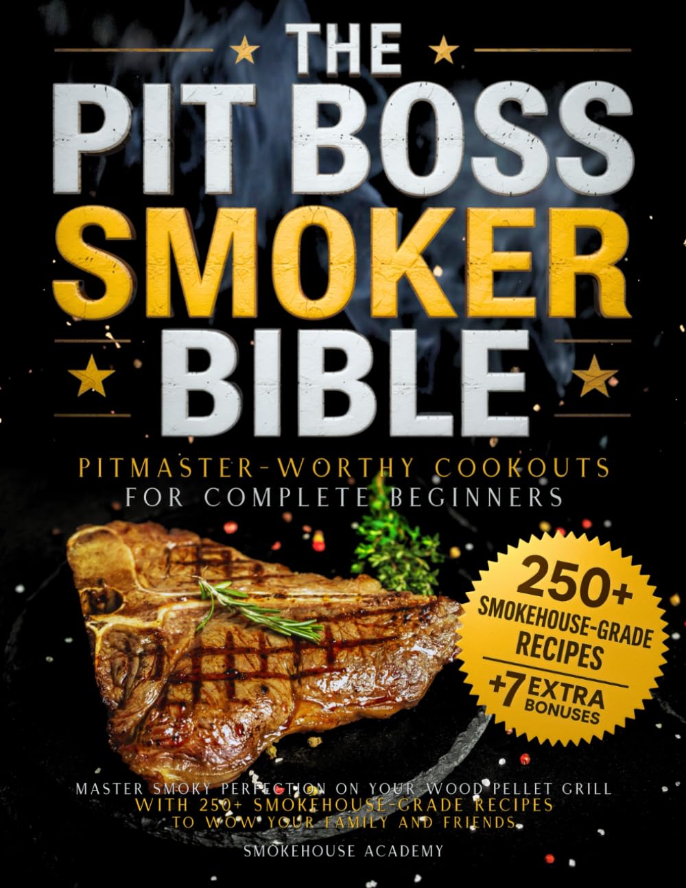 The Pit Boss Smoker Bible • Pitmaster-Worthy Cookouts for Complete Beginners: Master Smoky Perfection on your Wood Pellet Grill with 250+ Smokehouse-Grade Recipes to Wow your Family and Friends