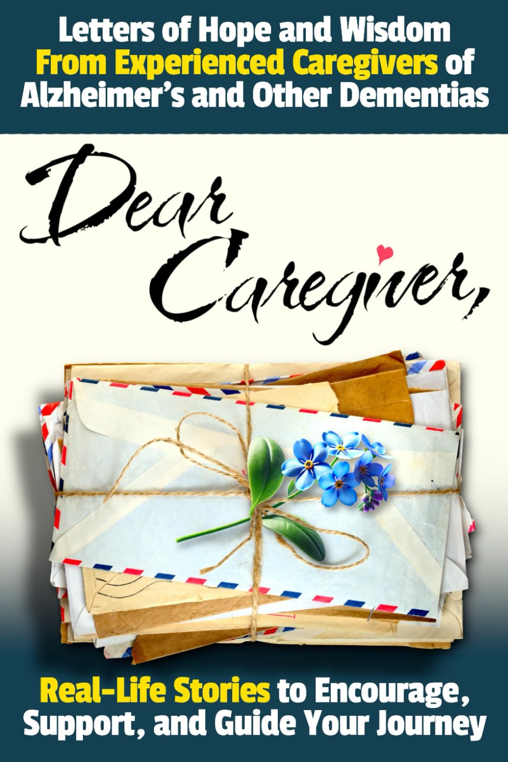 Dear Caregiver: Letters of Hope and Wisdom From Experienced Caregivers of Alzheimer's and Other Dementias | Real-Life Stories to Encourage, Support, and Guide Your Journey