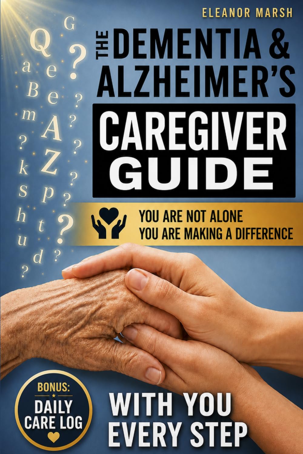 The Dementia and Alzheimer's Caregiver Guide: Practical Help, Emotional Support, and Hope for Families Facing Memory Loss and Related Dementias - WITH YOU, EVERY STEP - YOU ARE MAKING A DIFFERENCE