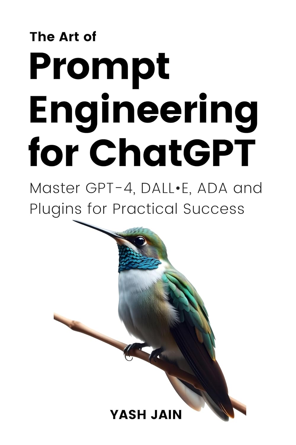 The Art of Prompt Engineering for ChatGPT : Master GPT-4, DALL E,ADA and Plugins for Practical Success (The Art of AI Prompting)