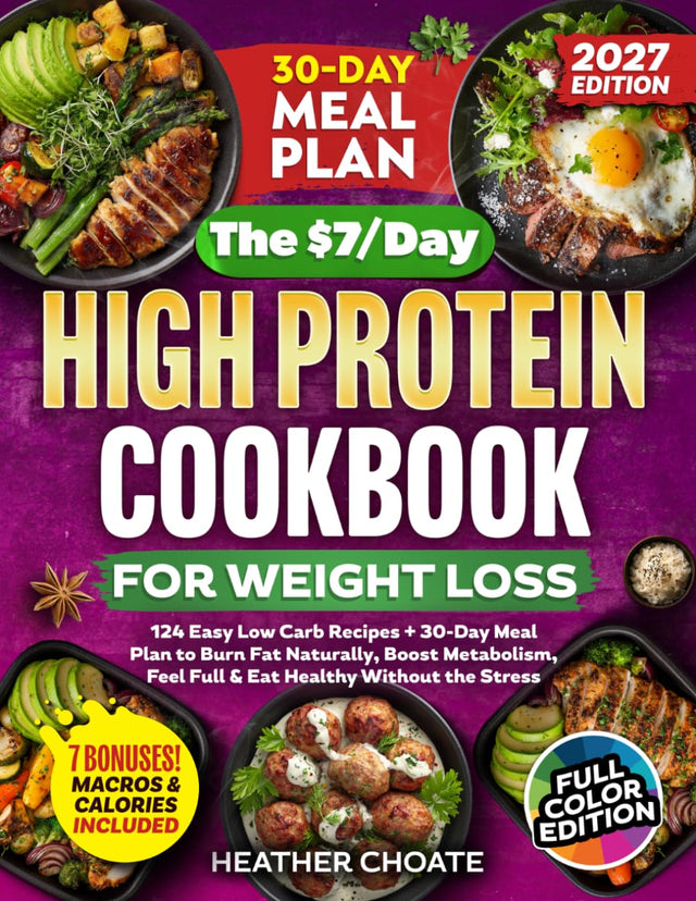 The $7/Day High Protein Cookbook for Weight Loss: 124 Easy Low Carb Recipes + 30-Day Meal Plan to Burn Fat Naturally, Boost Metabolism, Feel Full & Eat Healthy Without the Stress