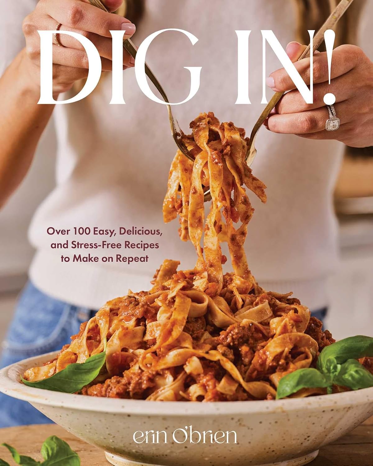 Dig In!: Over 100 Easy, Delicious, and Stress-Free Recipes to Make on Repeat (A Cookbook)