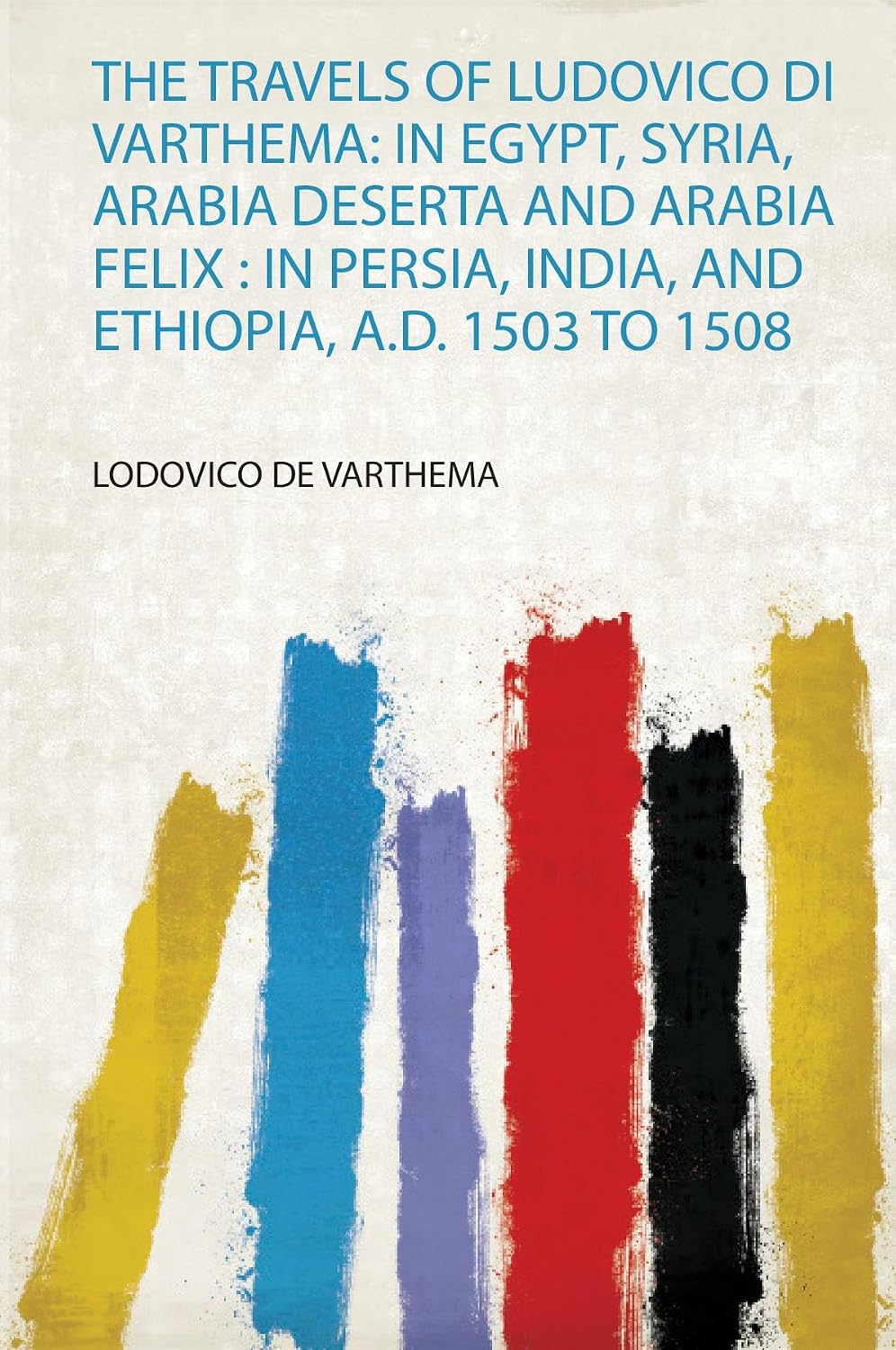 The Travels of Ludovico Di Varthema: in Egypt, Syria, Arabia Deserta and Arabia Felix : in Persia, India, and Ethiopia, A.D. 1503 to 1508