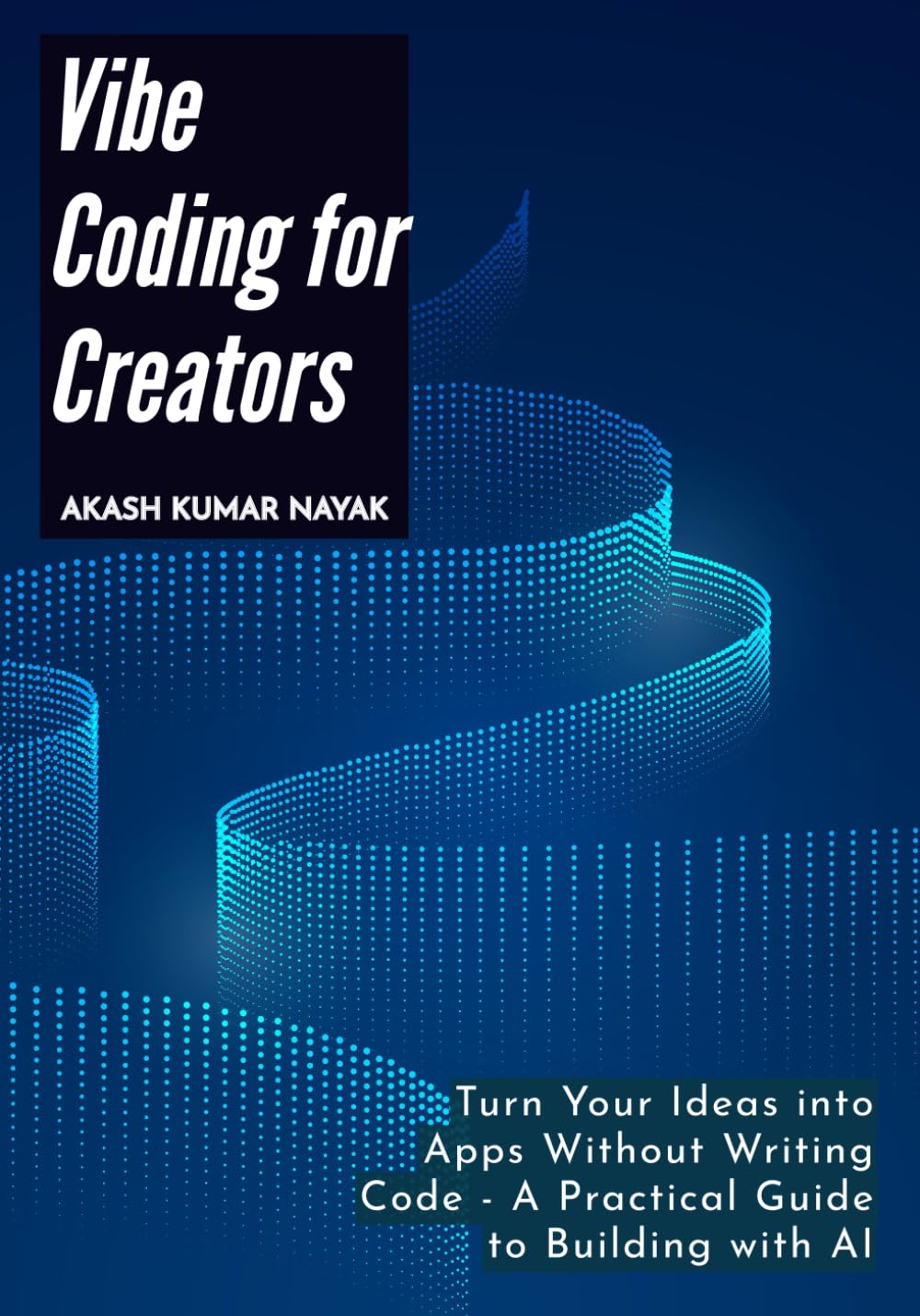 Vibe Coding for Creators: Turn Your Ideas into Apps Without Writing Code - A Practical Guide to Building with AI