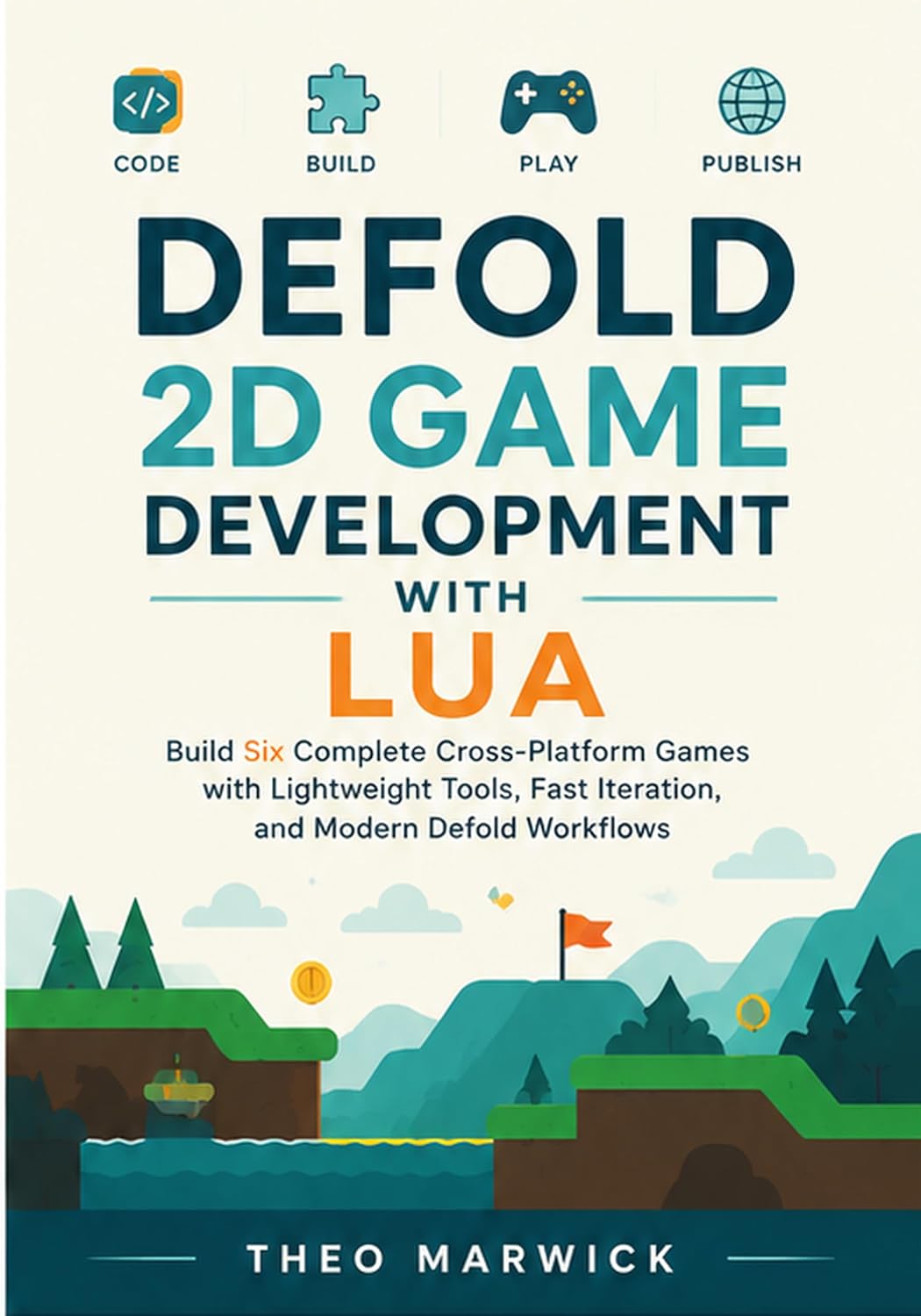 Defold 2D Game Development with Lua: Build Six Complete Cross-Platform Games with Lightweight Tools, Fast Iteration, and Modern Defold Workflows
