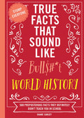 True Facts That Sound Like Bull$#*t: World History: 500 Preposterous Facts They Definitely Didn’t Teach You in School (Mind-Blowing True Facts)