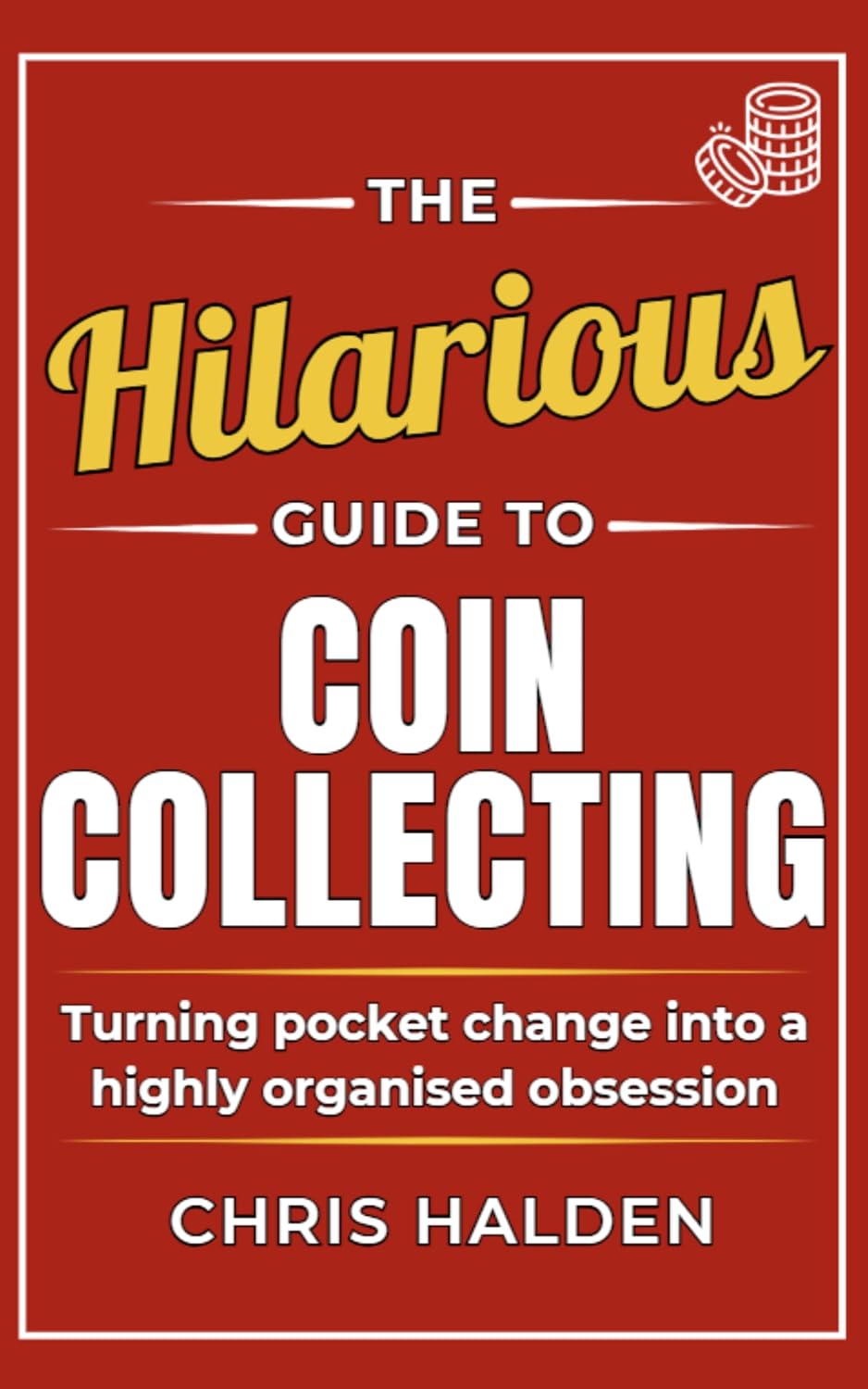 The Hilarious Guide To Coin Collecting: A Funny Coin Collecting Book – The Gift for Coin Collectors, Numismatists and Enthusiasts, Full of Satirical Humour ... Obsession (The Hilarious guide to....)