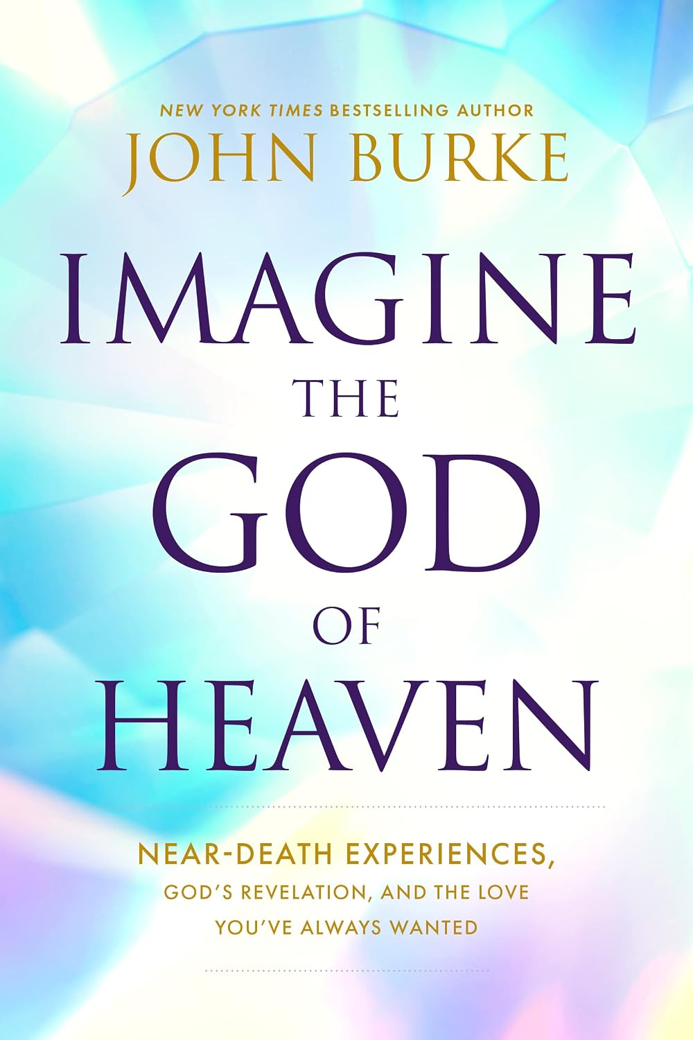 Imagine the God of Heaven: Near-Death Experiences, God’s Revelation, and the Love You’ve Always Wanted