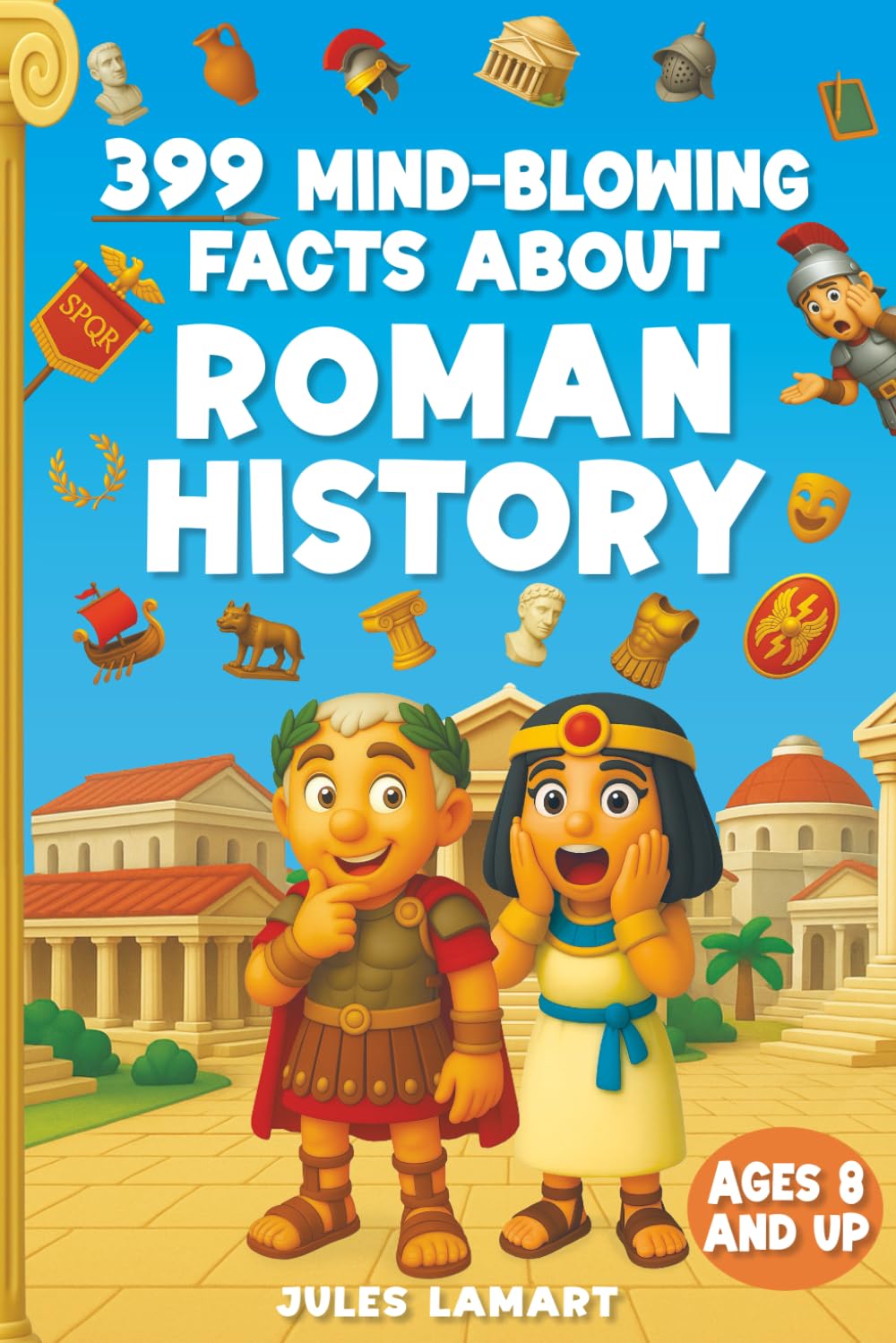 399 Mind-Blowing Facts About Roman History: Discover the Wild, Weird and Wonderful World of Rome – For Curious Kids Who Love History!