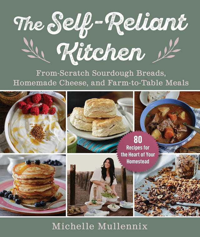 Self-Reliant Kitchen: From-Scratch Sourdough Breads, Homemade Cheese, and Farm-to-Table Meals