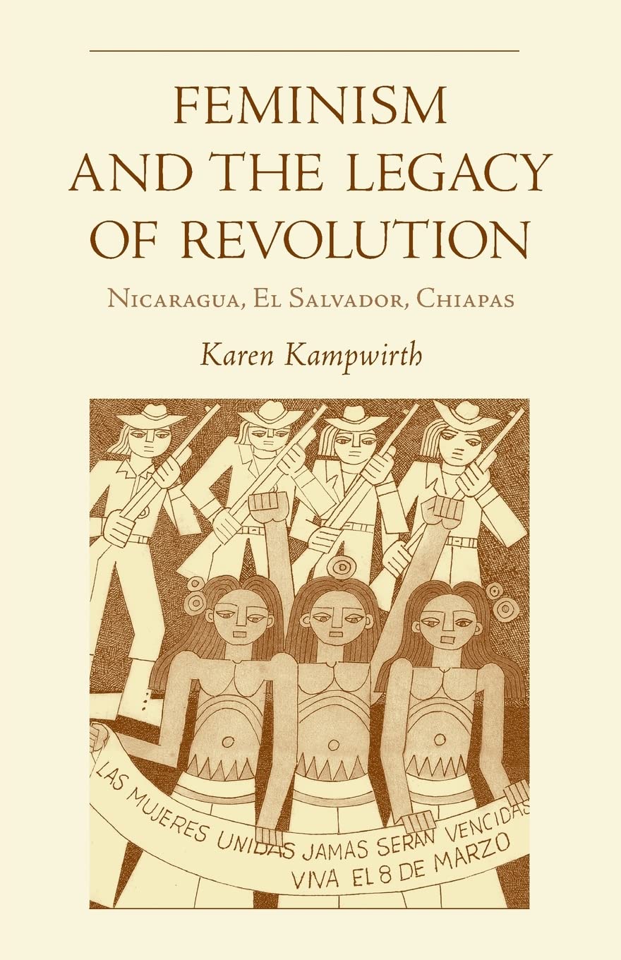 Feminism and the Legacy of Revolution: Nicaragua, El Salvador, Chiapas (Volume 43) (Ohio RIS Latin America Series)