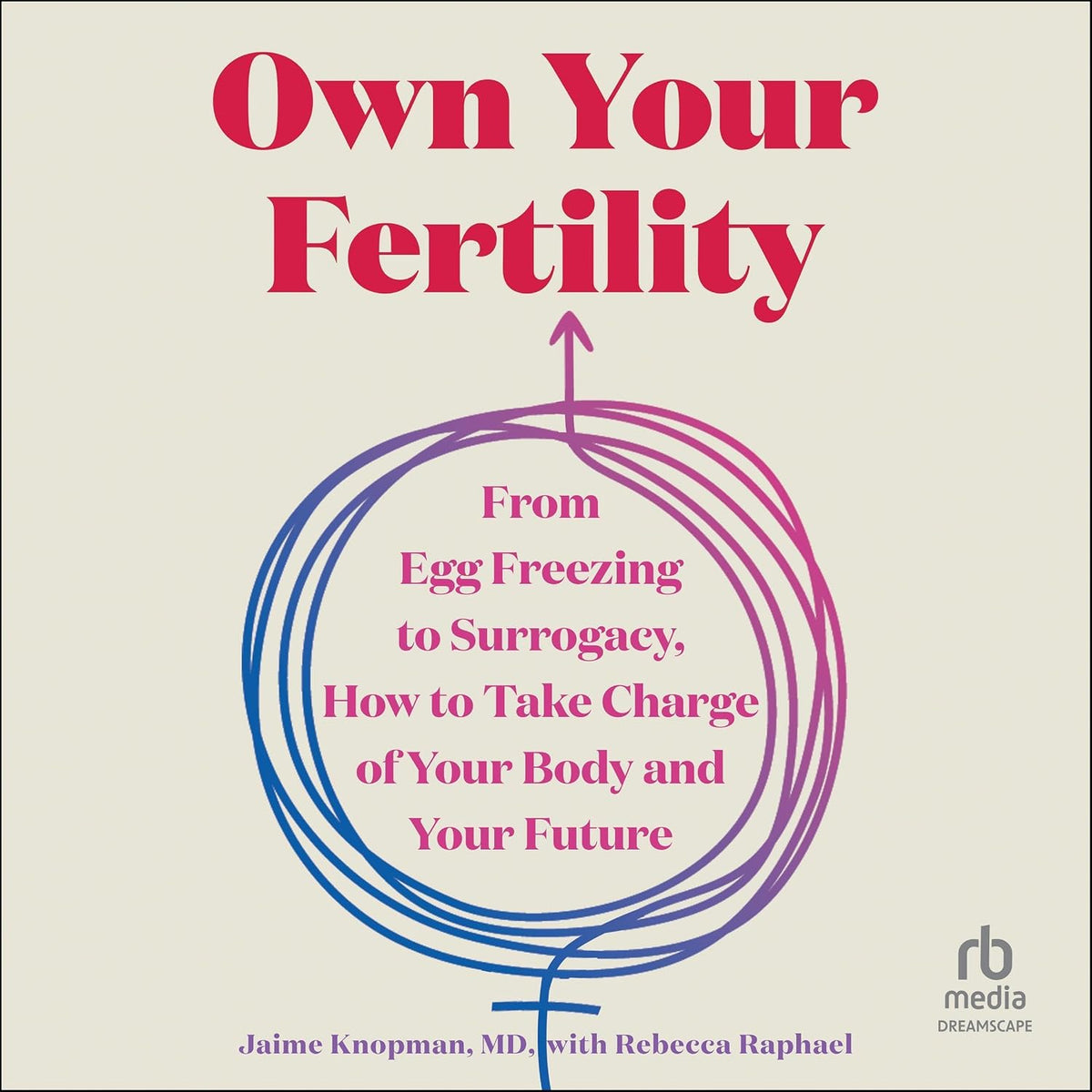 Own Your Fertility: From Egg Freezing to Surrogacy, How to Take Charge of Your Body and Your Future