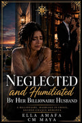 Neglected and Humiliated by Her Billionaire Husband: A Billionaire, Marriage-in-Crisis, Second-Chance Romance (Her Marriage in Crisis Book 119)